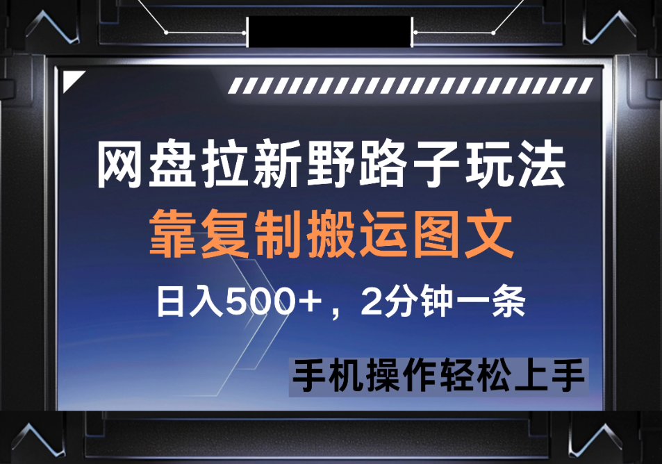 网盘拉新野路子玩法，靠复制搬运图文， 日入500+，2分钟一条，手机操作轻松上手-屿汉资源站