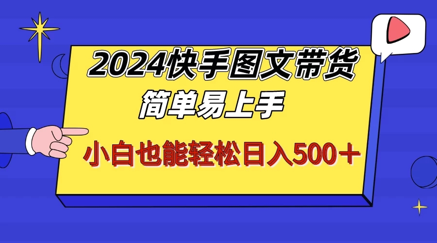 2024快手图文带货，简单易上手，小白也轻松可以日入500+！！！-屿汉资源站