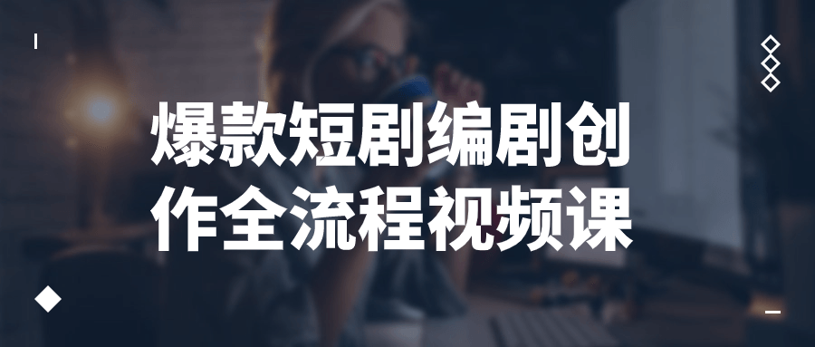 爆款短剧编剧创作全流程视频课-屿汉资源站