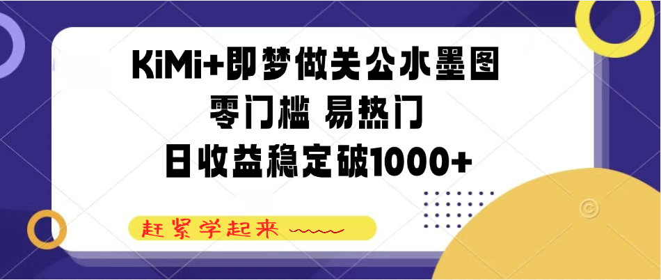 KiMi+即梦做关公水墨图，零门槛 易热门，日收益稳定破1000+-屿汉资源站