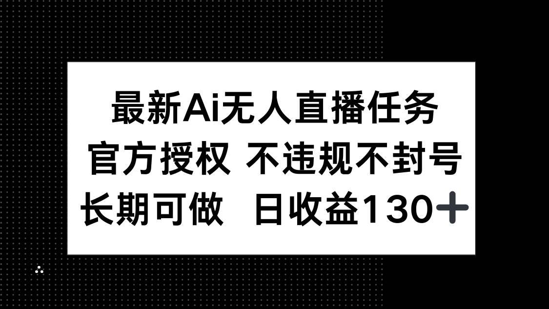 （14605期）最新AI无人直播任务，官方授权 不违规不封号，长期可做，日收益130+-屿汉资源站