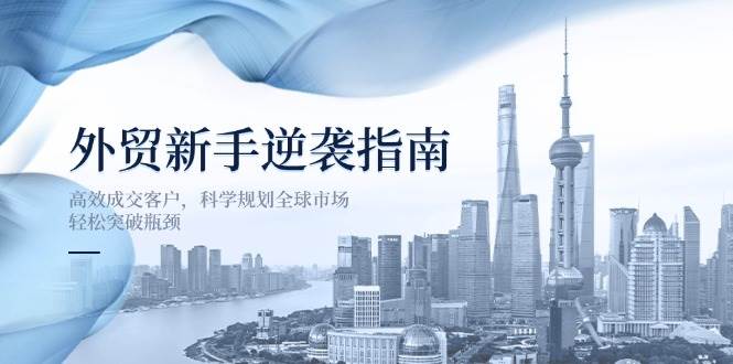 （14201期）外贸新手逆袭指南：高效成交客户，科学规划全球市场，轻松突破瓶颈-屿汉资源站