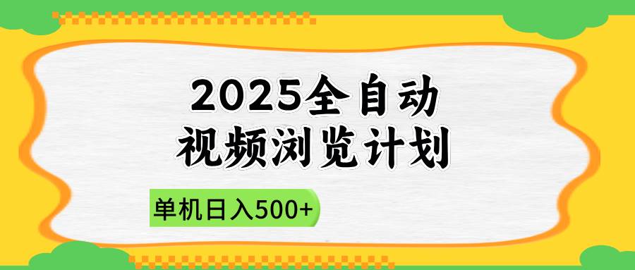 （14525期）2025全自动视频浏览计划，单机日入500+新手小白直接开干-屿汉资源站