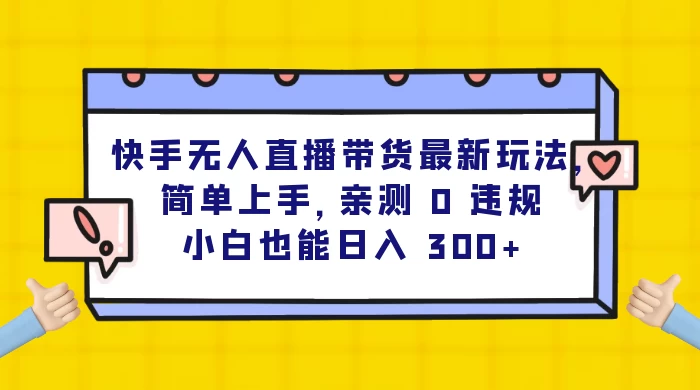 快手无人直播带货最新玩法，简单上手，亲测 0 违规，小白也能日入 300+-屿汉资源站