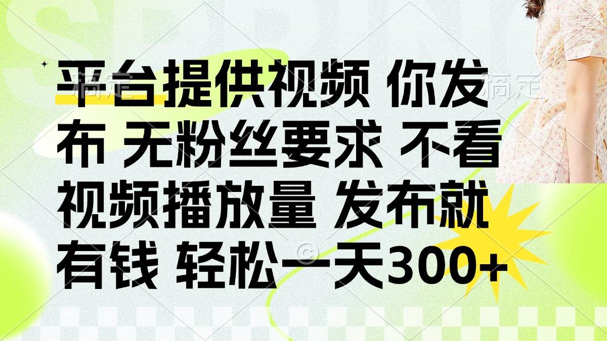 （14224期）发布平台提供视频就有钱 无粉丝要求 不看视频播放量 发布就有钱 一天300+-屿汉资源站