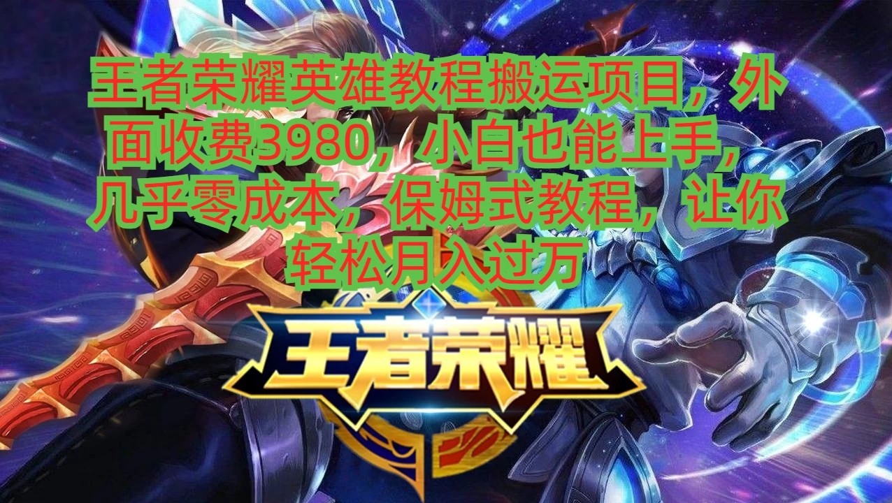 王者荣耀英雄教程搬运项目，小白也能上手，几乎零成本，保姆式教程，让你轻松月入过万-屿汉资源站