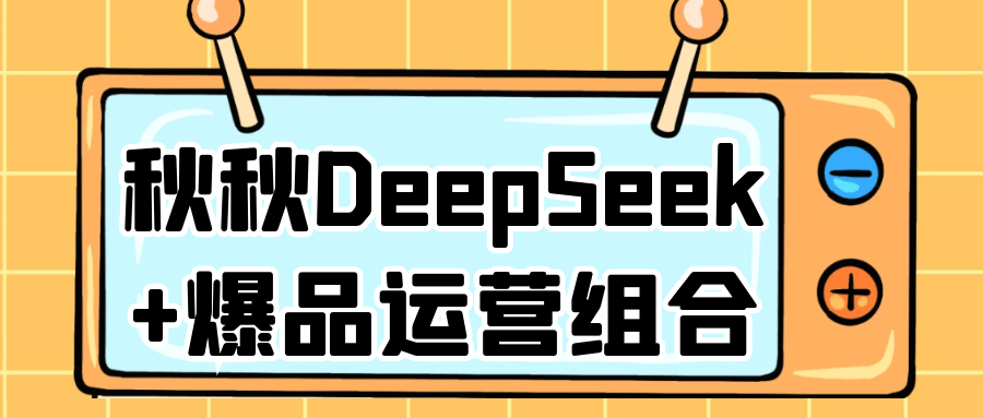 秋秋DeepSeek+爆品运营组合-屿汉资源站