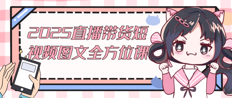 2025直播带货短视频图文全方位课-屿汉资源站