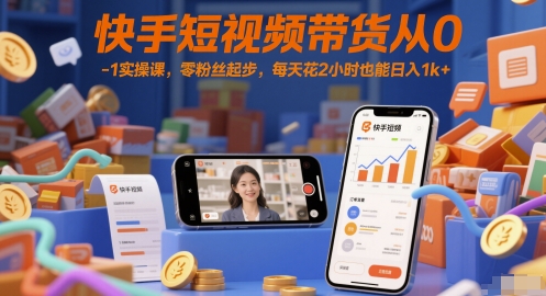快手短视频带货从0-1实操课，零粉丝起步，每天花2小时也能日入1k+-屿汉资源站