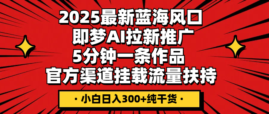 2025最新蓝海风口，即梦AI拉新推广，5分钟一条作品，官方渠道挂载；流量扶持，小白日入300+纯干货-屿汉资源站