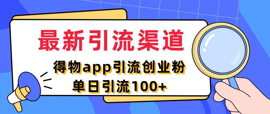 最新引流渠道，得物APP引流创业粉，单日引流100+-屿汉资源站