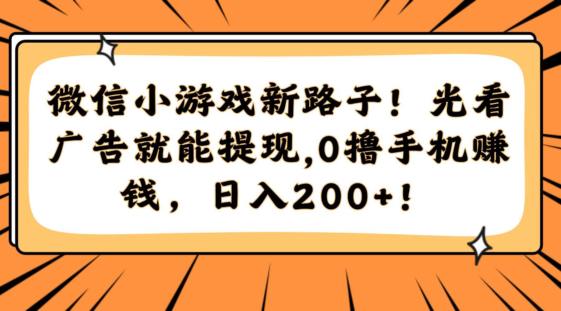 （14864期）微信小游戏新路子！光看广告就能提现，0撸手机赚钱，日入200+！-屿汉资源站