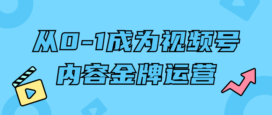 从0-1成为视频号内容金牌运营-屿汉资源站