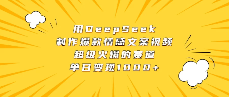 用DeepSeek制作爆款情感文案视频，超级火爆的赛道，单日变现1000+-屿汉资源站