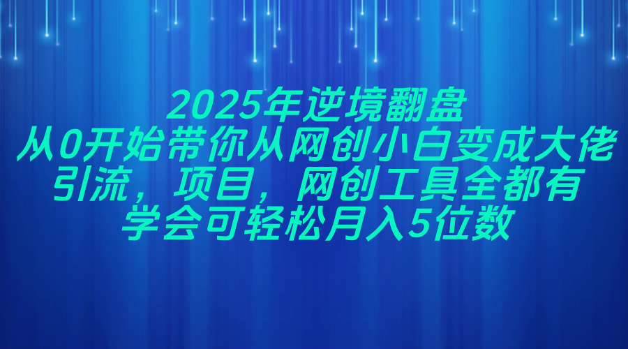 (14473期)2025年逆境翻盘,从0开始带你从网创小白变成大佬,引流,项目,网创工…-屿汉资源站