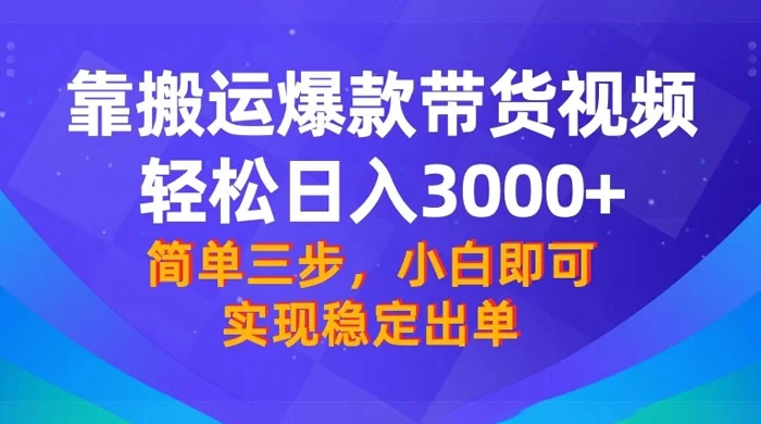 靠搬运爆款带货视频，轻松日入 3000+，终极 3.0 玩法，保姆式教学，简单三步，小白即可实现稳定出单-屿汉资源站