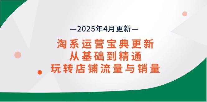 （14468期）淘系运营宝典2025年4月更新，从基础到精通，玩转店铺流量与销量-屿汉资源站