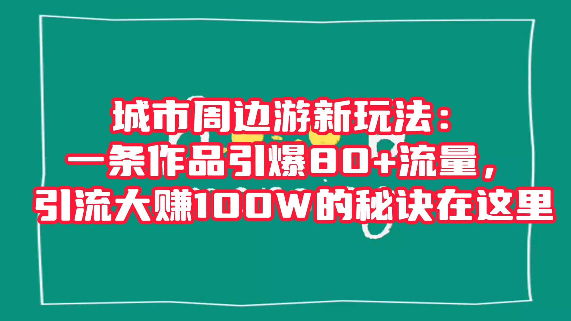 城市周边游新玩法：一条作品引爆 80+ 流量，引流大赚的秘诀在这里-屿汉资源站