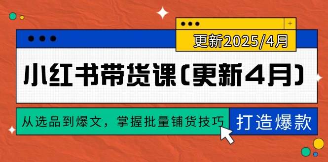 （14661期）小红书带货课(更新4月)，从选品到爆文，掌握批量铺货技巧，0到1打造爆款-屿汉资源站
