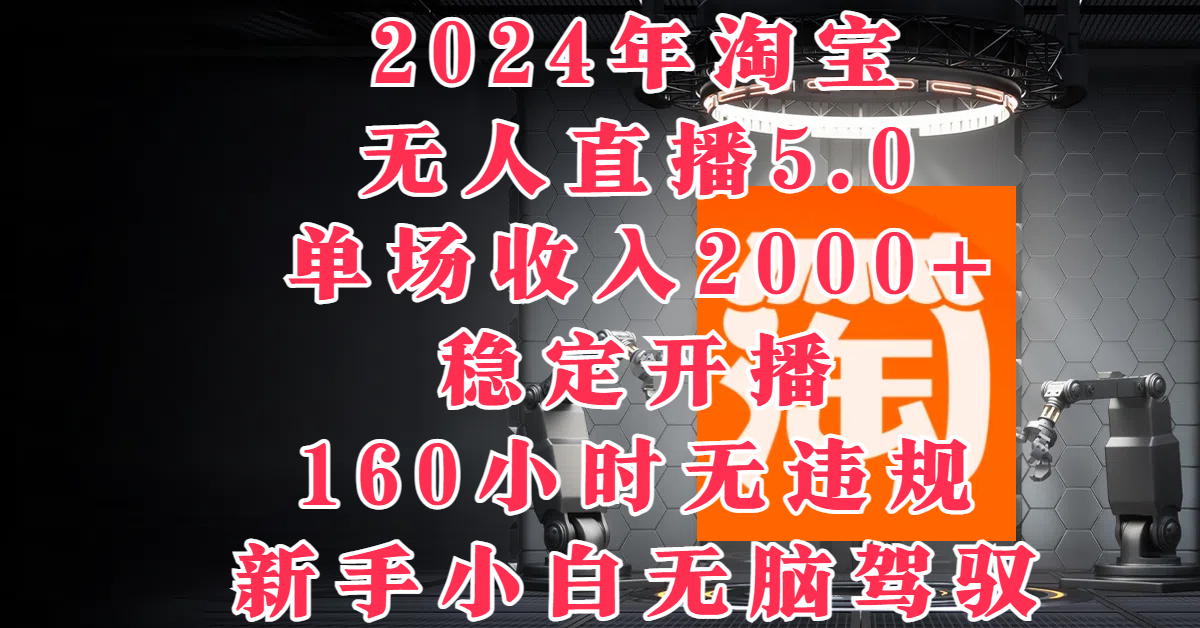2024年淘宝无人直播5.0，单场收入2000+，稳定开播160小时无违规，新手小白无脑驾驭-屿汉资源站