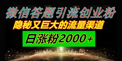 微信答题引流创业粉，隐秘又巨大的流量渠道一小时引流200人，日涨粉2000+-屿汉资源站