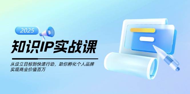 知识IP实战课,从设立目标到快速行动,助你孵化个人品牌,实现商业价值百万-屿汉资源站