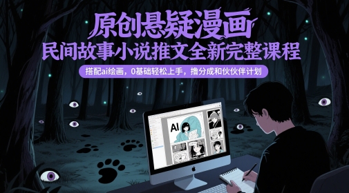 原创悬疑漫画民间故事小说推文全新完整课程， 搭配ai绘画，0基础轻松上手，撸分成和伙伴计划-屿汉资源站