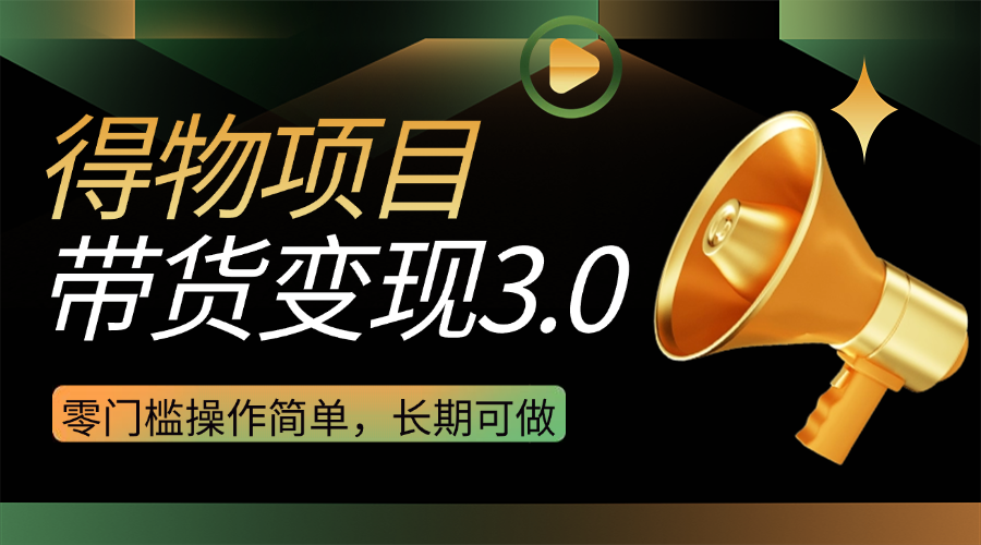 得物3.0视频带货变现项目，零门槛操作简单，小白也能日入300+，长期可做-屿汉资源站