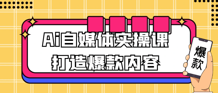 Ai自媒体实操课打造爆款内容-屿汉资源站