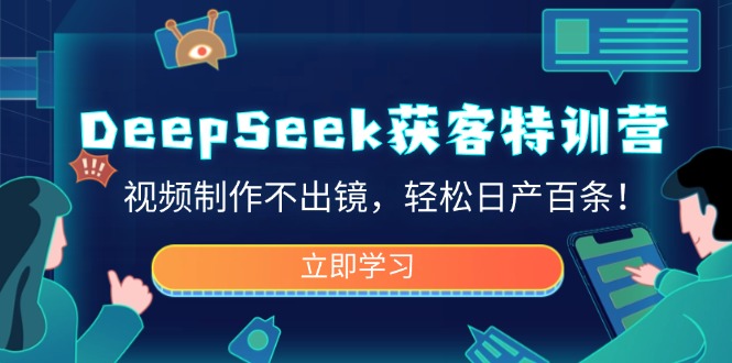DeepSeek获客特训营,视频制作不出镜,轻松日产百条!-屿汉资源站