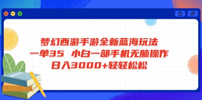 梦幻西游手游全新蓝海玩法 一单35 小白一部手机无脑操作 日入3000+轻轻…-屿汉资源站