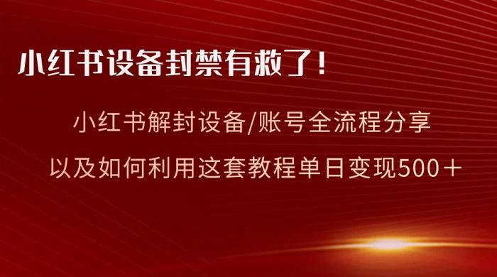 小红书设备及账号解封全流程分享，亲测有效，以及如何利用教程变现-屿汉资源站