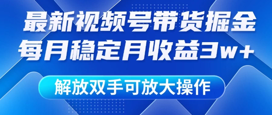 最新视频号带货掘金项目，每月稳定月收益3w+，解放双手，可放大操作-屿汉资源站