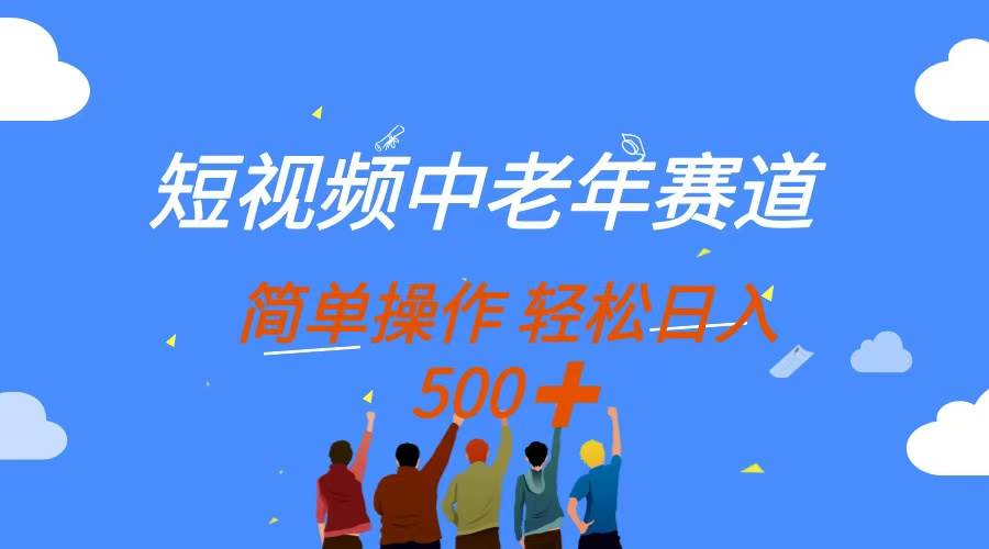 （14399期）短视频中老年赛道，操作简单，多平台收益，无脑搬运日入500+-屿汉资源站