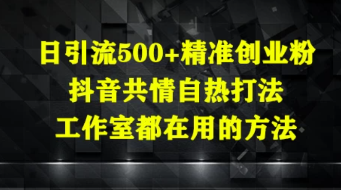 日引流500+精准创业粉，抖音共情自热打法，工作室都在用的方法-屿汉资源站