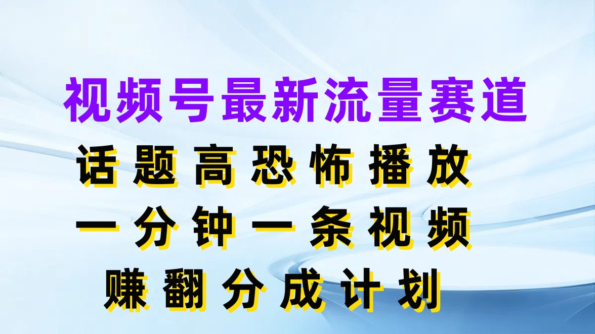 视频号最新流量赛道，话题高恐怖播放，一分钟一条视频赚翻分成计划-屿汉资源站
