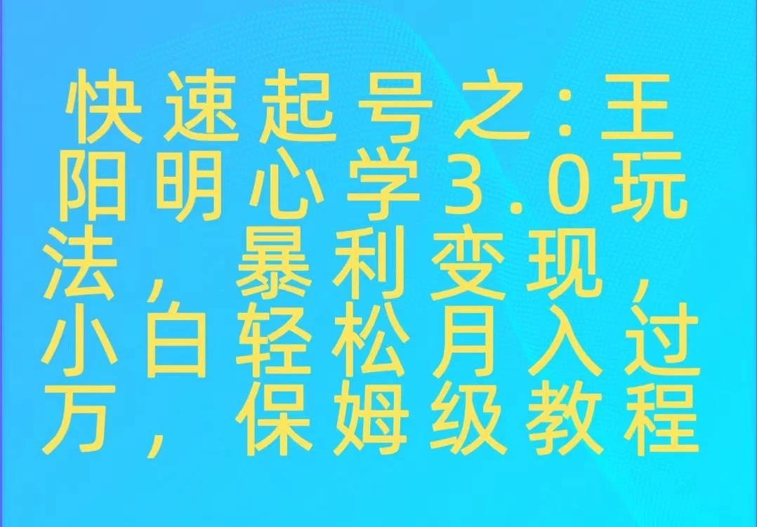 快速起号之:王阳明心学3.0玩法,暴力变现,小白轻松月入过万,保姆级教程-屿汉资源站