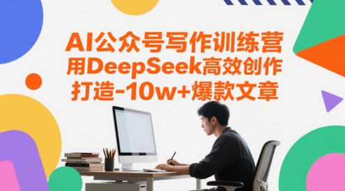 AI公众号写作训练营,用DeepSeek高效创作,打造10w+爆款文章-屿汉资源站