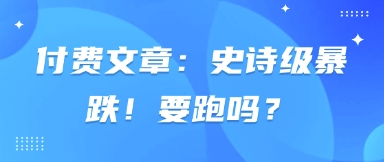付费文章：史诗级暴跌！要跑吗？-屿汉资源站