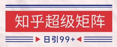 知乎超级矩阵玩法引流高质量精准粉SEO覆盖，日变现1k+【揭秘】-屿汉资源站