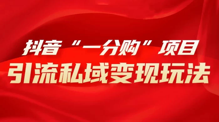 抖音“一分购”项目,引流私域变现玩法-屿汉资源站