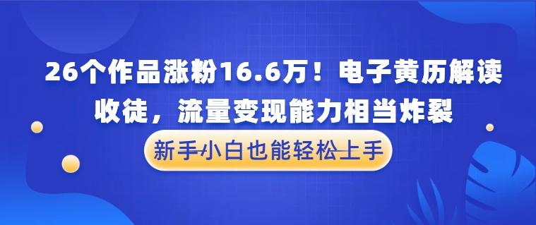 26个作品涨粉16.6万！电子黄历解读，收徒，流量变现能力相当炸裂，新手小白也能轻松上手-屿汉资源站