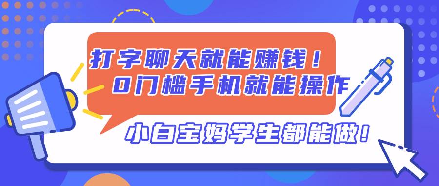 （14370期）打字聊天就能赚钱！0门槛手机就能操作，小白宝妈学生都能做!-屿汉资源站