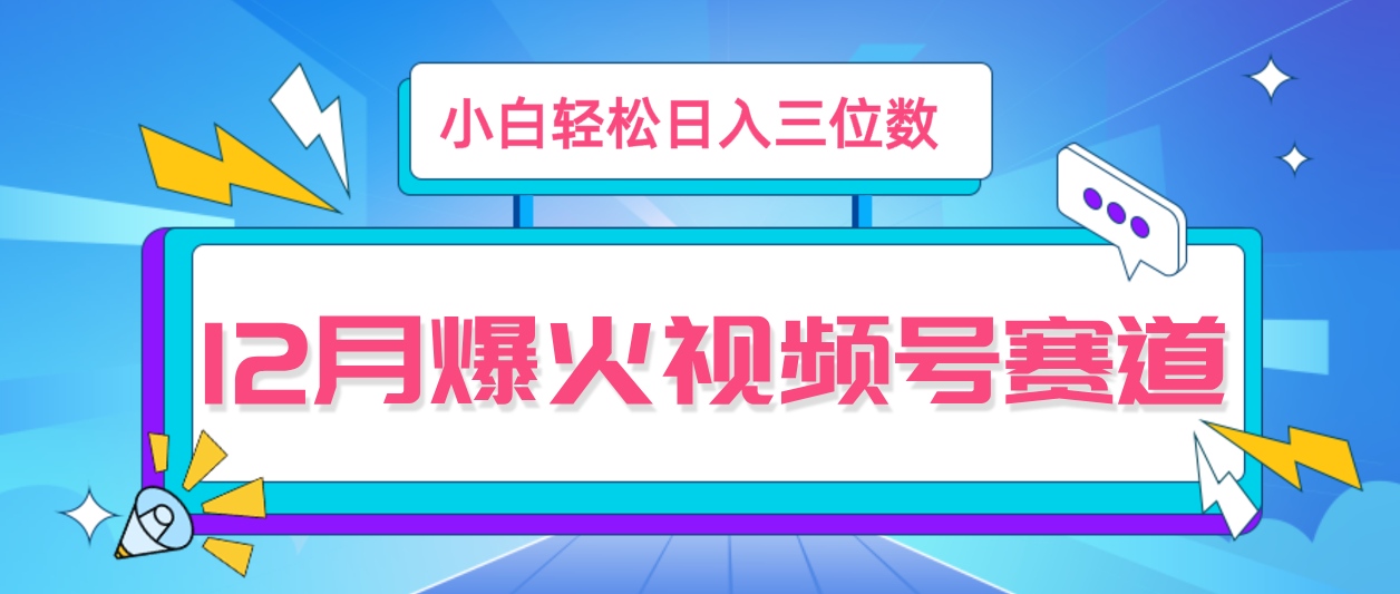 12月视频号爆火赛道，小白无脑操作，也可以轻松日入三位数-屿汉资源站