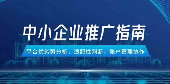 中小企业竞价推广指南，平台优劣势分析，适配性判断，账户管理协作-屿汉资源站