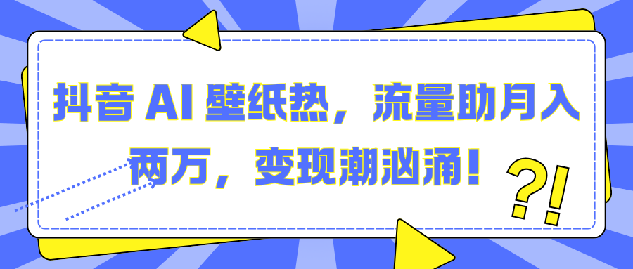 抖音 AI 壁纸热，流量助月入两万，变现潮汹涌！-屿汉资源站