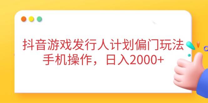 （14371期）抖音游戏发行人计划偏门玩法，手机操作，日入2000+-屿汉资源站