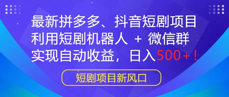 最新拼多多、抖音短剧项目，利用短剧机器人 + 微信群，实现自动收益，日入500+！-屿汉资源站