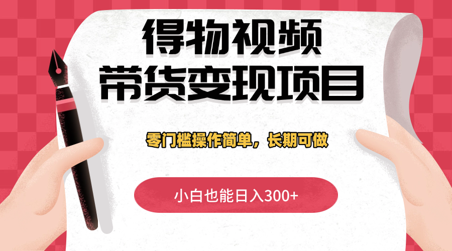 得物视频带货变现项目，零门槛操作简单，小白也能日入300+，长期可做-屿汉资源站