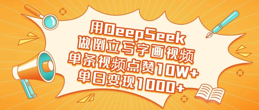 用DeepSeek做倒立写字画视频，单条视频点赞10W+，单日变现1000+-屿汉资源站